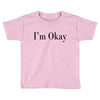 i'm okay Toddler T-shirt