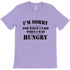 i'm sorry for what i said when i was hungry t shirt T-Shirt