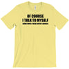 of course i talk to myself sometimes i need expert advice t shirt tee T-Shirt