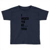 i Need To Kı You Toddler T-shirt