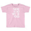 there is no 'we' in food Toddler T-shirt