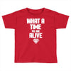 what a time to be alive Toddler T-shirt