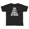 you can't handle my weird Toddler T-shirt