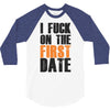 i fuck on the first date 3/4 Sleeve Shirt
