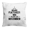 The Best Father Was Born In December Throw Pillow