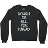 dough is all you knead Crewneck Sweatshirt