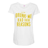 drunk me had their reasons Maternity Scoop Neck T-shirt