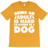 Being an adult is hard I'd rather be a dog T-Shirt