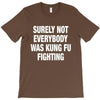 Surely Not Everybody Was Kung Fu Fighting T-Shirt