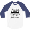 i mustache you a question t shirt 3/4 Sleeve Shirt