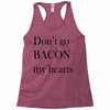 don&rsquo;t go bacon my hearts Racerback Tank