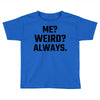 Me Weird Always Toddler T-shirt