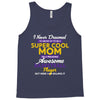 I Never Dreamed I'd Grow Up To Be A Super Cool Mom Of A Freaking Aweso Tank Top