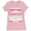 I Never Dreamed I d Grow Up To Be A Super Cute Pharmacist But Here I'm Ladies Fitted T-Shirt
