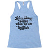 life is always better when we are together Racerback Tank