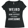 Weird Is A Side Effect Of Being Awesome Women's Triblend Scoop T-shirt
