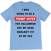 i was going to be a trump voter for halloween but my head wouldn't fit T-Shirt
