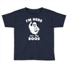 im here for the boos Toddler T-shirt