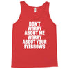don't worry about me worry about your eyebrows Tank Top