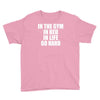 in the gym in bed in life go hard Youth Tee