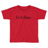 i'm so happy Toddler T-shirt