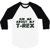 ask me about my t rex 3/4 Sleeve Shirt