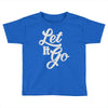 let it go Toddler T-shirt