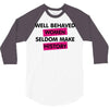 well behaved women seldom make history 3/4 Sleeve Shirt