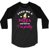 feed me a pizza and tell me i'm pretty 3/4 Sleeve Shirt