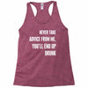 never take advice from me, you'll end up drunk Racerback Tank