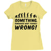 Something Somewhere Went Terribly Wrong Ladies Fitted T-Shirt