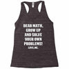Dear Math Grow Up and Solve Your Own Problems! Love, me Racerback Tank