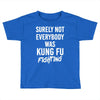 Surely Not Everybody Was Kung Fu Fighting Toddler T-shirt