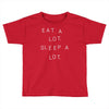 eat a lot sleep a lot Toddler T-shirt