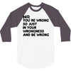 no. you're wrong 3/4 Sleeve Shirt