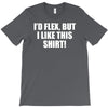 i'd flex but i like this shirt T-Shirt