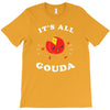 it's all gouda T-Shirt