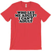 who let me adult, i can't adult T-Shirt