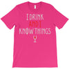 i drink and i know things 3 T-Shirt