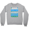 just wen i think you coundn't posible be any dumber you go and do somt Crewneck Sweatshirt