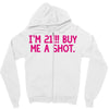 i'm 21... buy me a shot Zipper Hoodie
