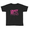 crazy exgirl friend Toddler T-shirt