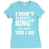 i don't always sing oh wait yes i do Ladies Fitted T-Shirt