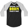 born to drum forced to work 3/4 Sleeve Shirt