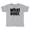 whatever (2) Toddler T-shirt