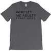 who let me adult i cant adult T-Shirt