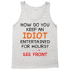 how do you keep an idiot entertained for hours see front Tank Top