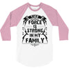The force is strong in my family... 3/4 Sleeve Shirt
