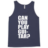 can you play guitar can you fuck Tank Top
