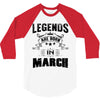 Legends Are Born In March 3/4 Sleeve Shirt
